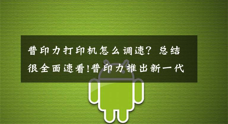 普印力打印机怎么调速？总结很全面速看!普印力推出新一代高端条码打印机