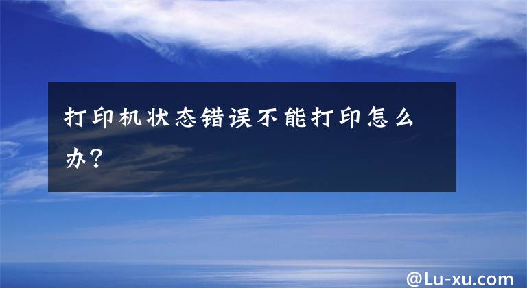 打印机状态错误不能打印怎么办？文章配图