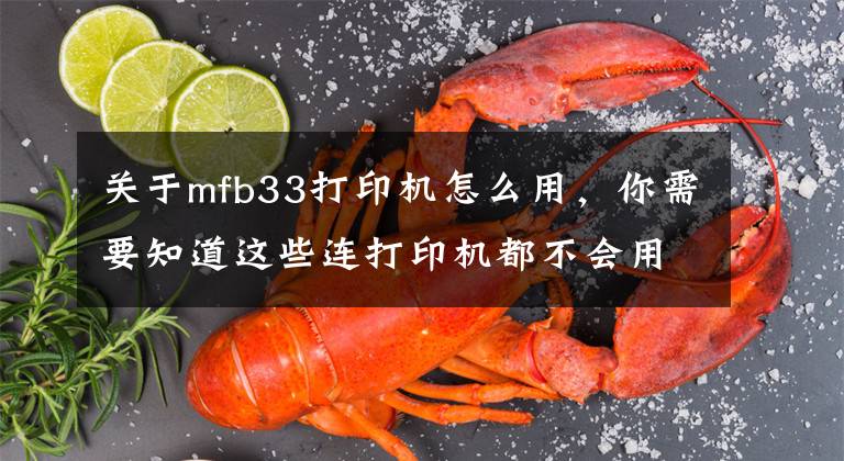 关于mfb33打印机怎么用，你需要知道这些连打印机都不会用，你还怎么在办公室混？基础中的基础，新手小白文章配图