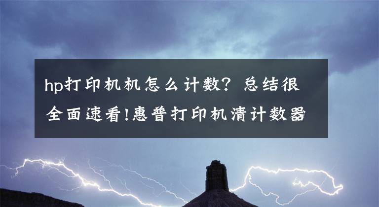 hp打印机机怎么计数？总结很全面速看!惠普打印机清计数器的方法