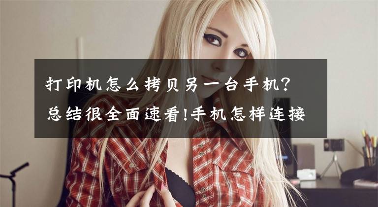 打印机怎么拷贝另一台手机？总结很全面速看!手机怎样连接打印机？这几个方法太实用了，快去试试吧文章配图