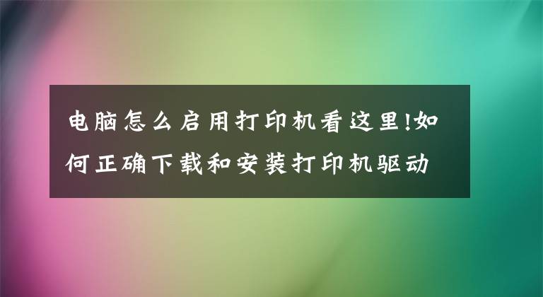 电脑怎么启用打印机看这里!如何正确下载和安装打印机驱动程序，这样操作后立刻启用打印机文章配图