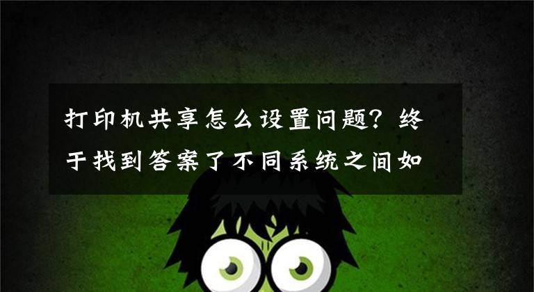 打印机共享怎么设置问题？终于找到答案了不同系统之间如何共享打印机，一分钟教会你