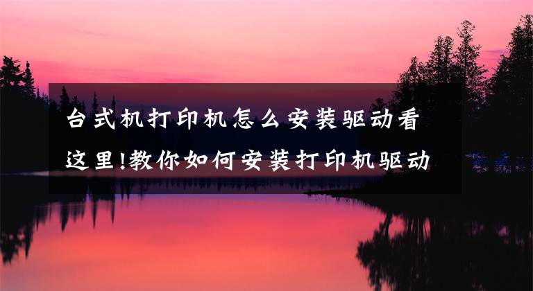 台式机打印机怎么安装驱动看这里!教你如何安装打印机驱动，再也不求人文章配图
