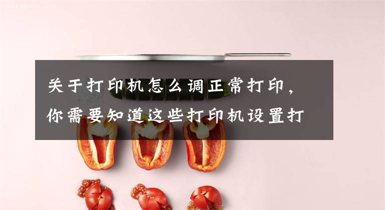 关于打印机怎么调正常打印，你需要知道这些打印机设置打印顺序及word和excel打印顺序的设置方法文章配图