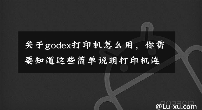 关于godex打印机怎么用，你需要知道这些简单说明打印机连接方法