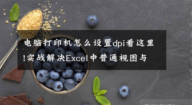 电脑打印机怎么设置dpi看这里!实战解决Excel中普通视图与打印预览内容显示不一致的问题文章配图