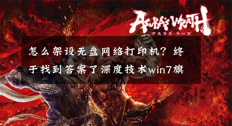怎么架设无盘网络打印机？终于找到答案了深度技术win7旗舰版如何安装网络打印机的方法文章配图