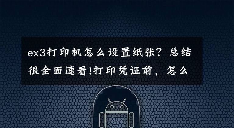 ex3打印机怎么设置纸张？总结很全面速看!打印凭证前，怎么设置打印机？凭证打印纸张设置方法文章配图