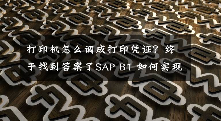 打印机怎么调成打印凭证？终于找到答案了SAP B1 如何实现凭证打印文章配图