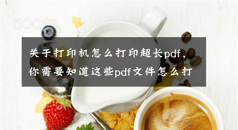 关于打印机怎么打印超长pdf，你需要知道这些pdf文件怎么打印，哪里可以打印PDF文件资料