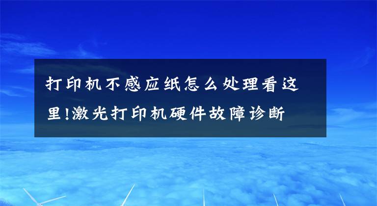 打印机不感应纸怎么处理看这里!激光打印机硬件故障诊断