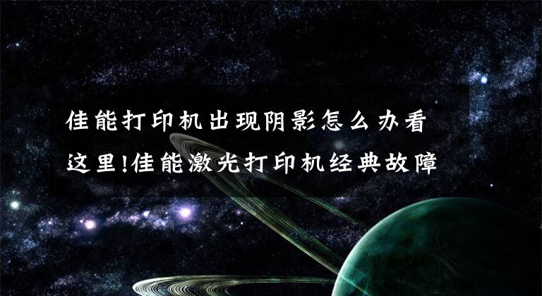 佳能打印机出现阴影怎么办看这里!佳能激光打印机经典故障维修，详细教程！