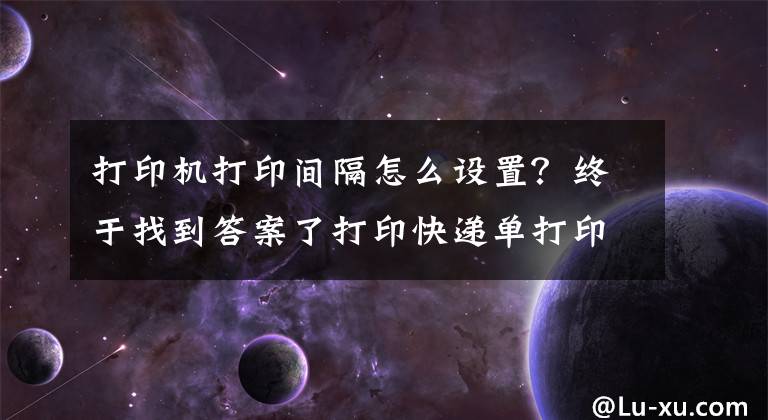 打印机打印间隔怎么设置？终于找到答案了打印快递单打印隔张的解决方法文章配图