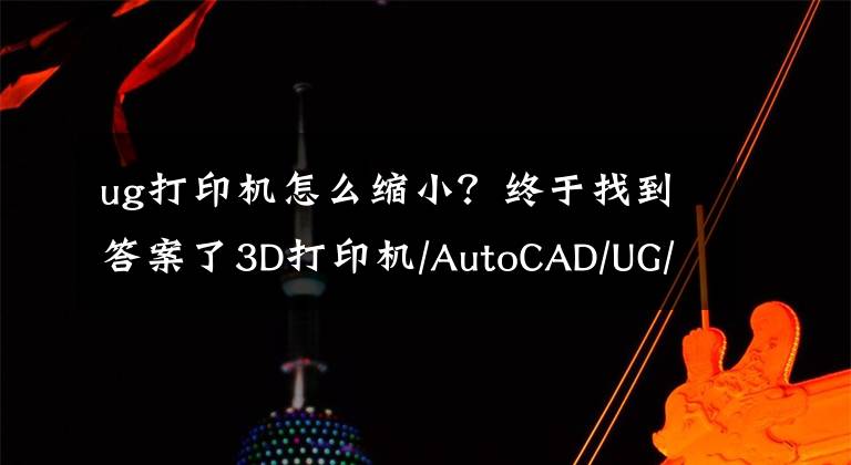 ug打印机怎么缩小？终于找到答案了3D打印机/AutoCAD/UG/Creo/Solidwor