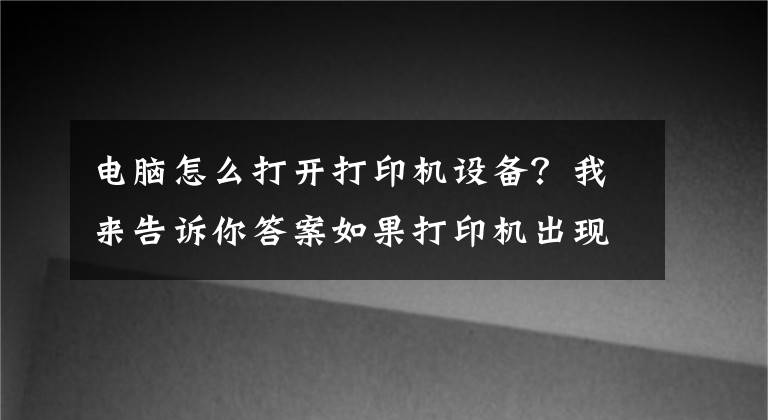 电脑怎么打开打印机设备？我来告诉你答案如果打印机出现在“设备”而不是“打印机”中，该怎么办文章配图