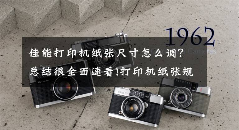 佳能打印机纸张尺寸怎么调？总结很全面速看!打印机纸张规格怎么设置？打印机设置纸张大小的方法文章配图