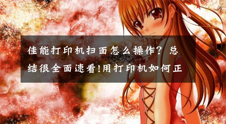 佳能打印机扫面怎么操作？总结很全面速看!用打印机如何正确扫描、复印证件？这几个实用技巧一看就懂文章配图