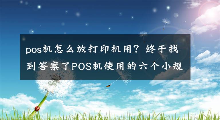 pos机怎么放打印机用？终于找到答案了POS机使用的六个小规则