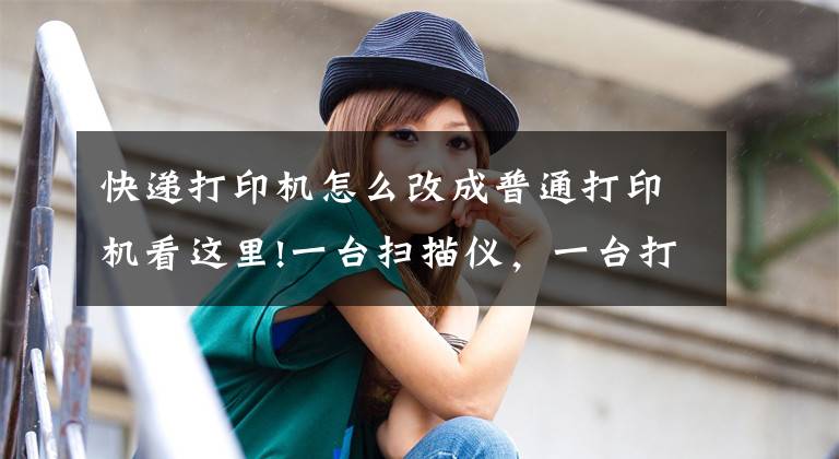 快递打印机怎么改成普通打印机看这里!一台扫描仪,一台打印机,如何改装为一台打印复印机!文章配图 快递打印机怎么改成普通打印机看这里!一台扫描仪,一台打印机,如何改装为一台打印复印机!文章配图
