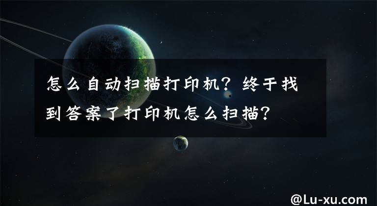 怎么自动扫描打印机？终于找到答案了打印机怎么扫描？文章配图