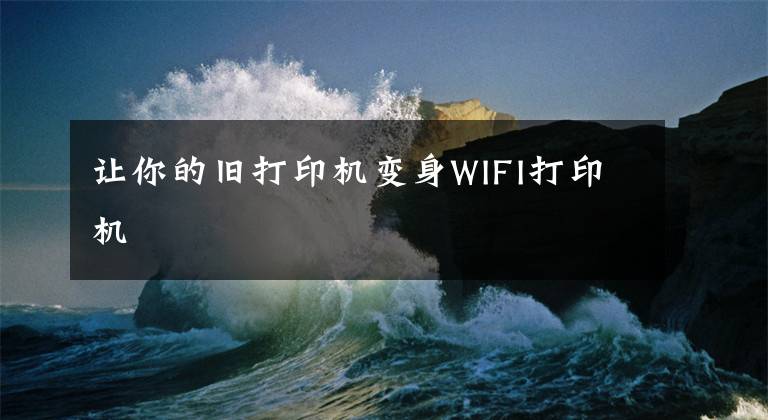 让你的旧打印机变身WIFI打印机文章配图