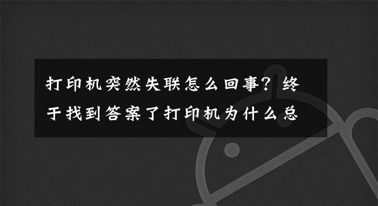 打印机突然失联怎么回事？终于找到答案了打印机为什么总是脱机无法使用，原来这三步就能轻松解决文章配图