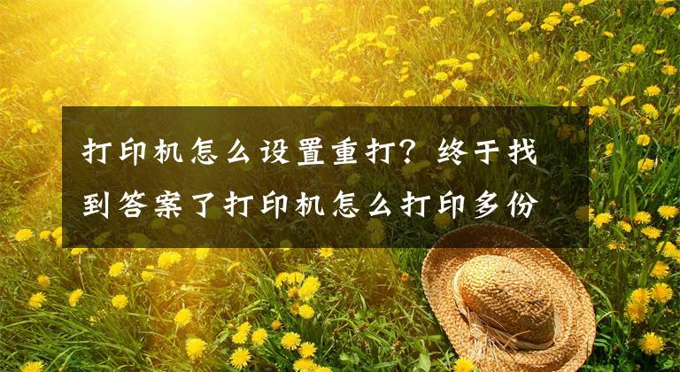 打印机怎么设置重打？终于找到答案了打印机怎么打印多份文件 打印机无法打印多份文件怎么办文章配图
