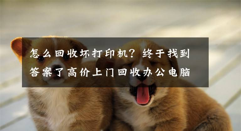 怎么回收坏打印机？终于找到答案了高价上门回收办公电脑，笔记本打印机，服务器，文章配图