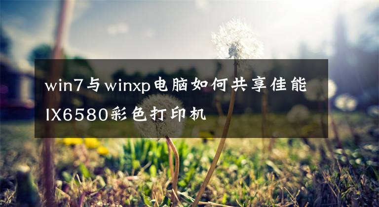 win7与winxp电脑如何共享佳能IX6580彩色打印机文章配图