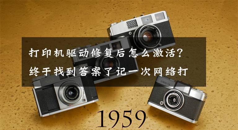 打印机驱动修复后怎么激活？终于找到答案了记一次网络打印机驱动安装文章配图
