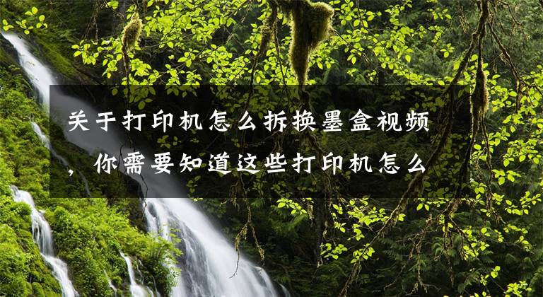 关于打印机怎么拆换墨盒视频，你需要知道这些打印机怎么换墨盒：你需要掌握这些知识点文章配图