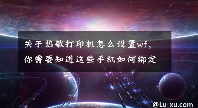 关于热敏打印机怎么设置wf，你需要知道这些手机如何绑定Mstching对对打印机以及wifi配置教程文章配图