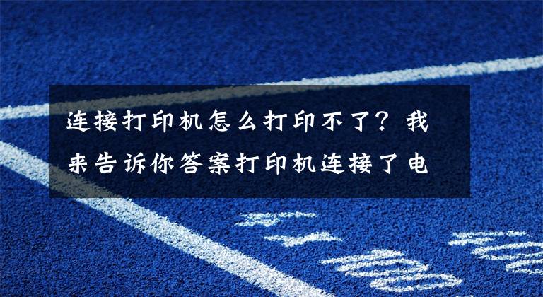 连接打印机怎么打印不了？我来告诉你答案打印机连接了电脑不能打印怎么办？