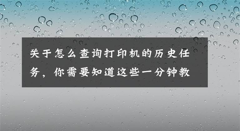 关于怎么查询打印机的历史任务，你需要知道这些一分钟教你玩转自助查询打印机文章配图