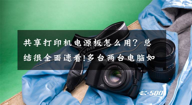共享打印机电源板怎么用？总结很全面速看!多台两台电脑如何共享打印机？Win10系统设置共享打印机步骤方法文章配图