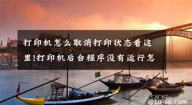 打印机怎么取消打印状态看这里!打印机后台程序没有运行怎么办？文章配图
