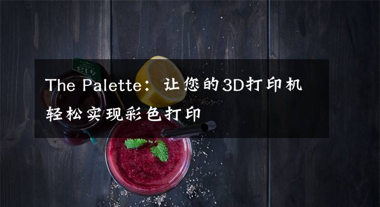 The Palette：让您的3D打印机轻松实现彩色打印文章配图