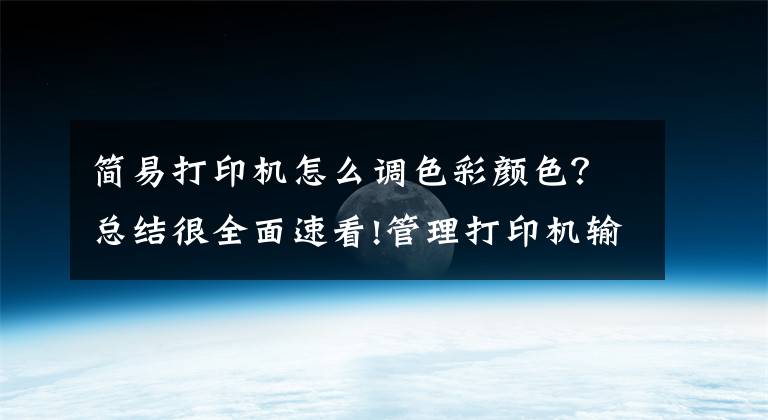 简易打印机怎么调色彩颜色？总结很全面速看!管理打印机输出色彩文章配图