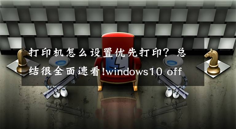 打印机怎么设置优先打印？总结很全面速看!windows10 office2013如何设置默认打印机？文章配图
