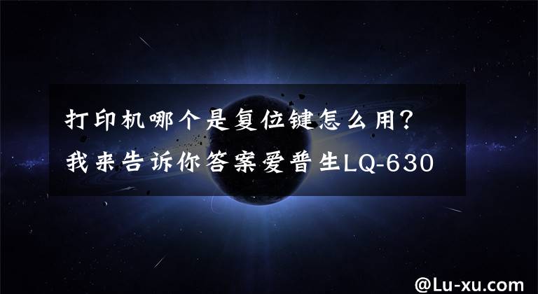 打印机哪个是复位键怎么用？我来告诉你答案爱普生LQ-630KII恢复出厂设置方法