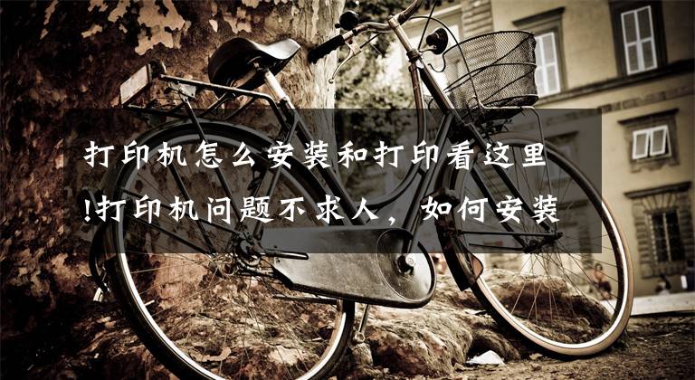 打印机怎么安装和打印看这里!打印机问题不求人，如何安装打印机，打印机不工作了怎么办文章配图