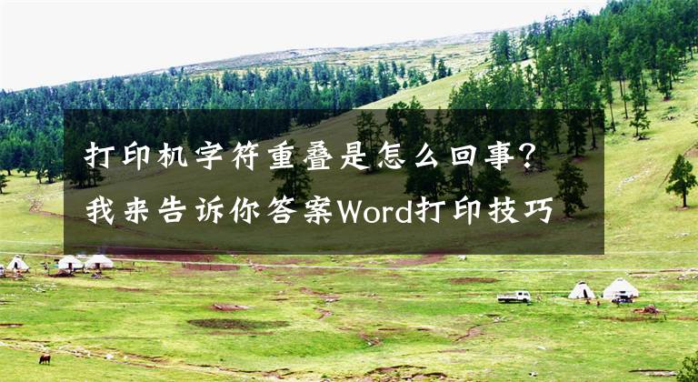 打印机字符重叠是怎么回事？我来告诉你答案Word打印技巧集锦