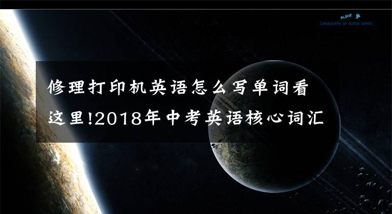 修理打印机英语怎么写单词看这里!2018年中考英语核心词汇第164词——repair文章配图