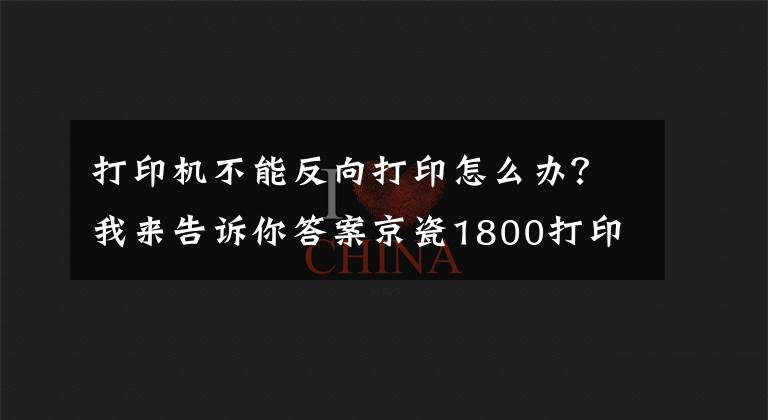 打印机不能反向打印怎么办？我来告诉你答案京瓷1800打印扫描一体机，客户突然说不能双面打印，怎么回事呢？文章配图