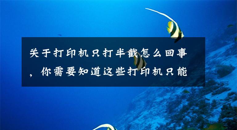 关于打印机只打半截怎么回事，你需要知道这些打印机只能打印半边页面