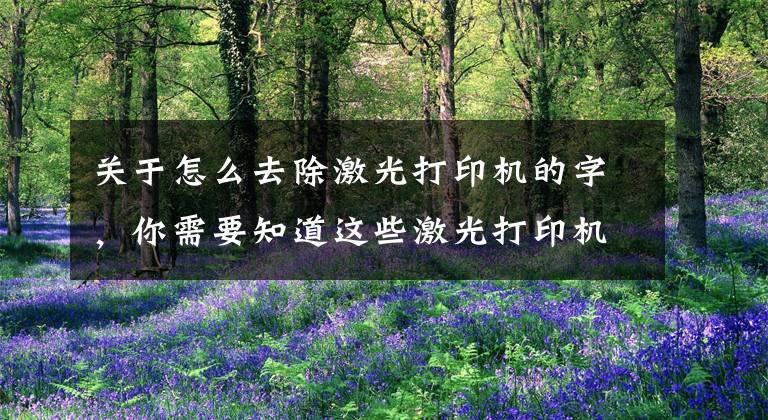 关于怎么去除激光打印机的字，你需要知道这些激光打印机打印出来有黑条怎么办文章配图
