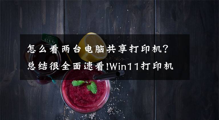 怎么看两台电脑共享打印机？总结很全面速看!Win11打印机怎么共享到另一台电脑？打印机共享到另一台电脑步骤文章配图
