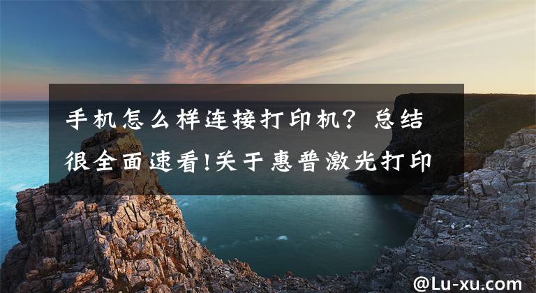 手机怎么样连接打印机？总结很全面速看!关于惠普激光打印机136W无线网络打印的手机设置联网步骤