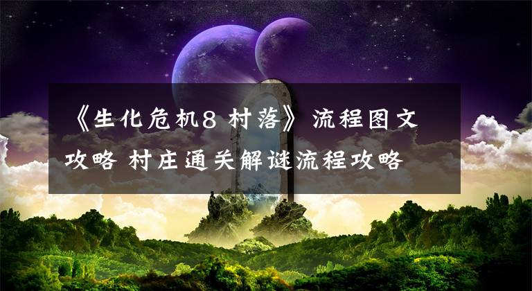 《生化危机8 村落》流程图文攻略 村庄通关解谜流程攻略文章配图
